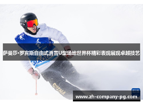 萨曼莎·罗宾斯自由式滑雪U型场地世界杯精彩表现展现卓越技艺