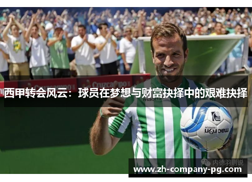 西甲转会风云：球员在梦想与财富抉择中的艰难抉择