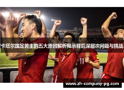 卡塔尔国足苦主的五大原因解析揭示背后深层次问题与挑战