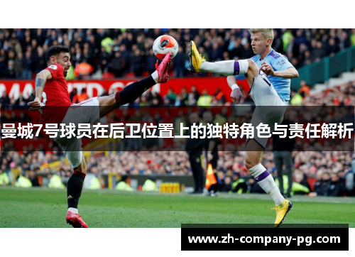 曼城7号球员在后卫位置上的独特角色与责任解析