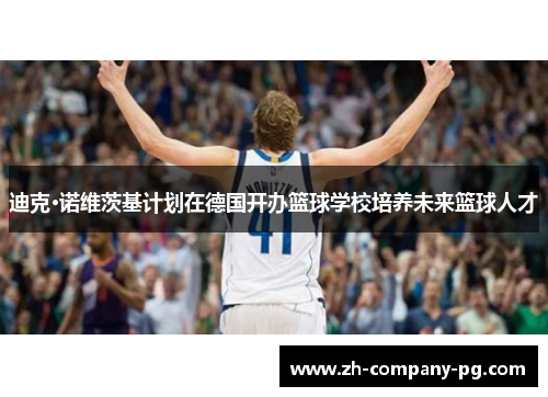 迪克·诺维茨基计划在德国开办篮球学校培养未来篮球人才