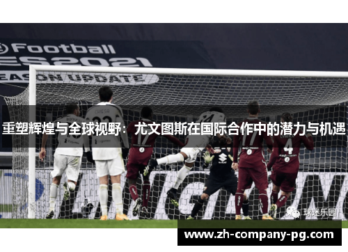 重塑辉煌与全球视野：尤文图斯在国际合作中的潜力与机遇