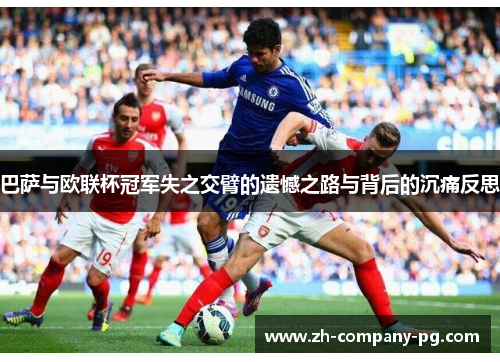 巴萨与欧联杯冠军失之交臂的遗憾之路与背后的沉痛反思