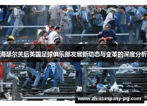 海瑟尔关后英国足球俱乐部发展新动态与变革的深度分析