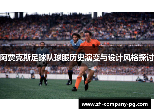 阿贾克斯足球队球服历史演变与设计风格探讨