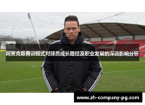 阿贾克斯青训模式对球员成长路径及职业发展的深远影响分析