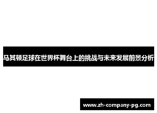 马其顿足球在世界杯舞台上的挑战与未来发展前景分析