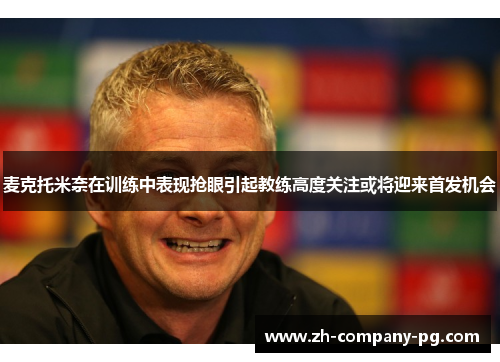 麦克托米奈在训练中表现抢眼引起教练高度关注或将迎来首发机会