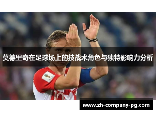 莫德里奇在足球场上的技战术角色与独特影响力分析