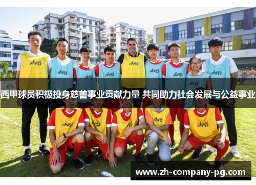 西甲球员积极投身慈善事业贡献力量 共同助力社会发展与公益事业