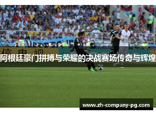 阿根廷豪门拼搏与荣耀的决战赛场传奇与辉煌