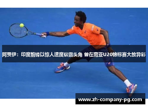 阿贾伊：印度前锋以惊人速度崭露头角 曾在南亚U20锦标赛大放异彩