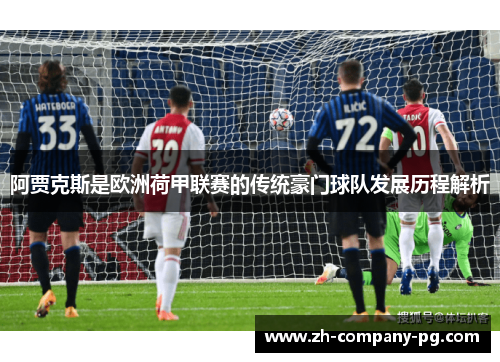 阿贾克斯是欧洲荷甲联赛的传统豪门球队发展历程解析