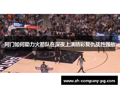 阿门如何助力火箭队在深夜上演精彩复仇战胜强敌