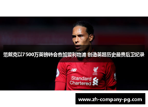 范戴克以7500万英镑转会费加盟利物浦 创造英超历史最贵后卫纪录