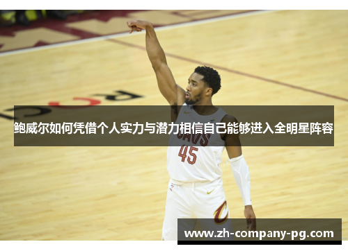 鲍威尔如何凭借个人实力与潜力相信自己能够进入全明星阵容