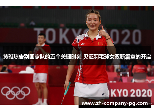 黄雅琼告别国家队的五个关键时刻 见证羽毛球女双新篇章的开启