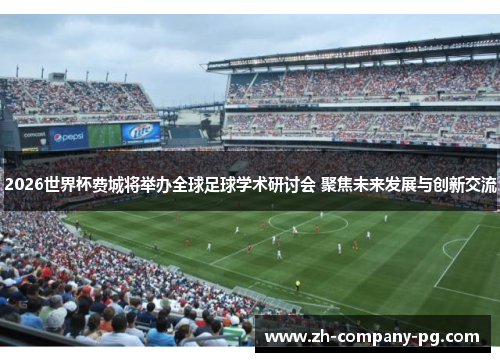 2026世界杯费城将举办全球足球学术研讨会 聚焦未来发展与创新交流