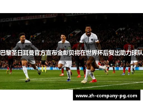巴黎圣日耳曼官方宣布金彭贝将在世界杯后复出助力球队